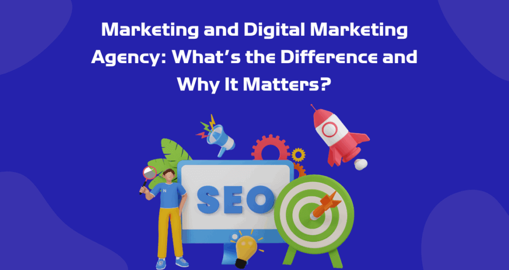 Marketing and Digital Marketing Agency: What’s the Difference and Why It Matters?