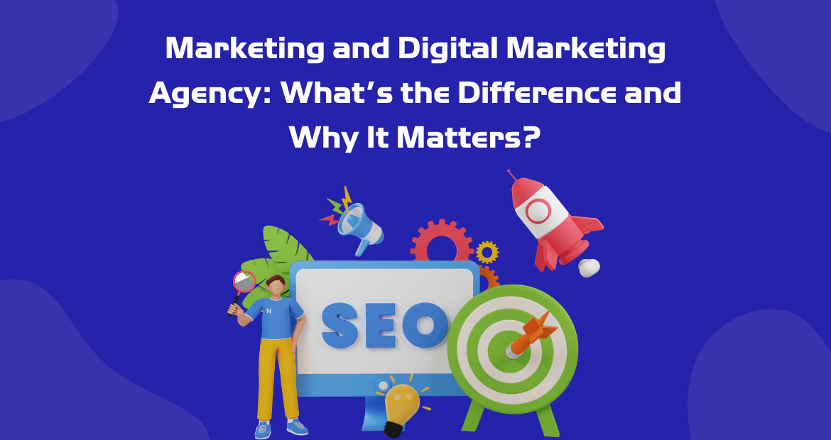 Marketing and Digital Marketing Agency: What’s the Difference and Why It Matters?