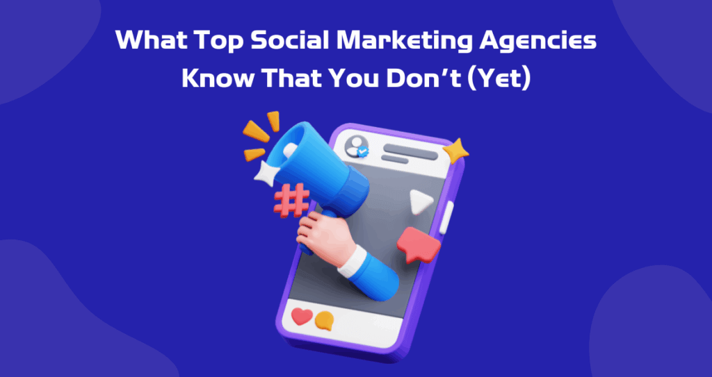 What Top Social Marketing Agencies Know That You Don’t (Yet)