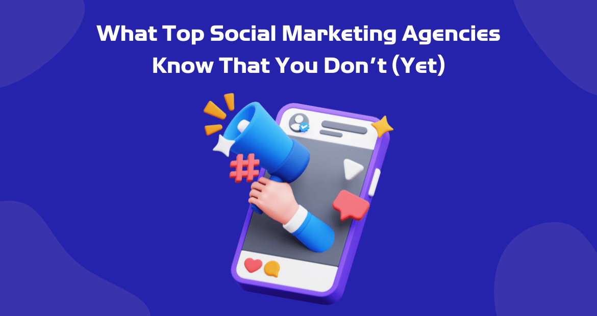 What Top Social Marketing Agencies Know That You Don’t (Yet)